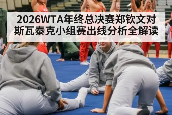 2026WTA年终总决赛郑钦文对斯瓦泰克小组赛出线分析全解读
