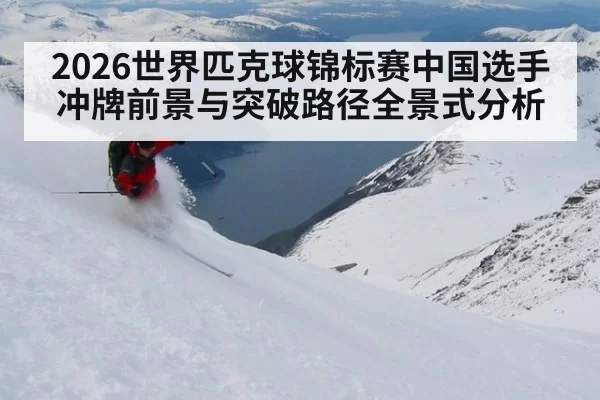 2026世界匹克球锦标赛中国选手冲牌前景与突破路径全景式分析